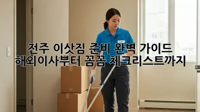 전주 이삿짐 준비 완벽 가이드: 해외이사부터 꼼꼼 체크리스트까지!