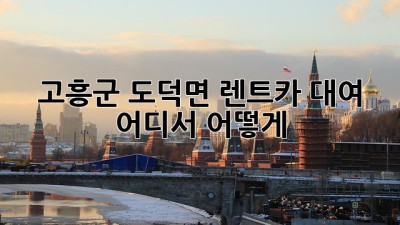 고흥군 도덕면 렌트카 대여, 어디서? 어떻게?